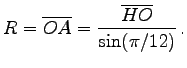 $\displaystyle R=\overline{OA}=\frac{\overline{HO}}{\sin(\pi/12)} .
$