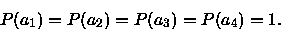 \begin{displaymath}
P(a_1)=P(a_2)=P(a_3)=P(a_4)=1.
\end{displaymath}