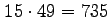 $ \phantom{'}\!15 \cdot 49 = 735$