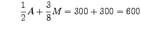 $\displaystyle \qquad\frac 1 2 A + \frac 3 8 M=300+300=600$