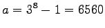 $\displaystyle a = 3^8 - 1 = 6560
$