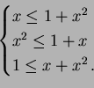 \begin{displaymath}
\begin{cases}
x\leq 1 +x^2\\
x^2\leq 1 + x\\
1\leq x+x^2\,.
\end{cases}\end{displaymath}