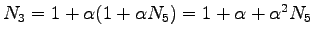 $ N_3 = 1 + \alpha ( 1 + \alpha N_5 )
= 1 + \alpha + \alpha^2 N_5$