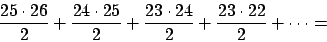 \begin{displaymath}
\frac{25\cdot26}{2}+\frac{24\cdot25}{2}+\frac{23\cdot24}{2}+\frac{23\cdot22}{2}+\cdots =
\end{displaymath}