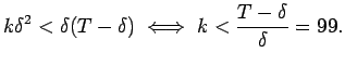 $\displaystyle k\delta^2 < \delta(T-\delta) \iff
k < \frac{T-\delta}{\delta} = 99 .
$